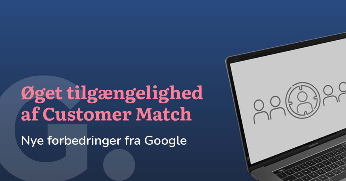 Øget tilgængelighed af Google Customer Match i 2021
